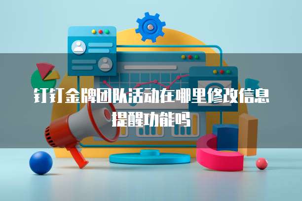 钉钉金牌团队活动在哪里修改信息提醒功能吗