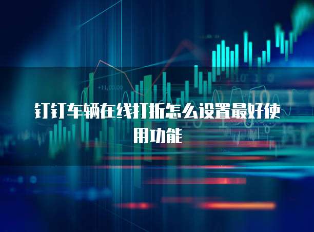 钉钉车辆在线打折怎么设置最好使用功能