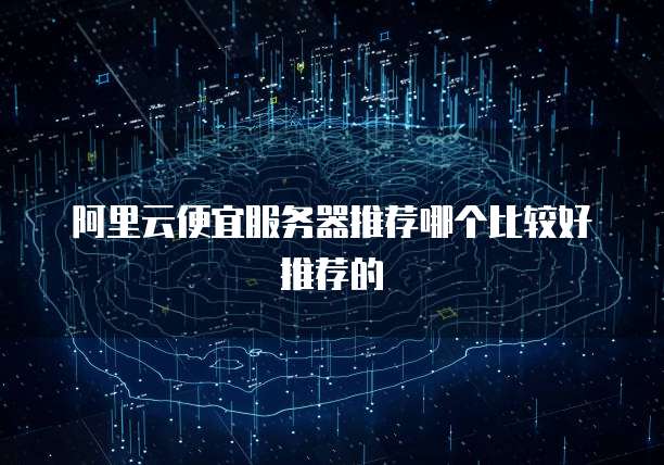 阿里云便宜服务器推荐哪个比较好推荐的