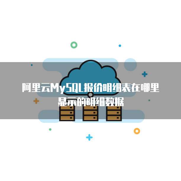 阿里云MySQL报价明细表在哪里显示的明细数据
