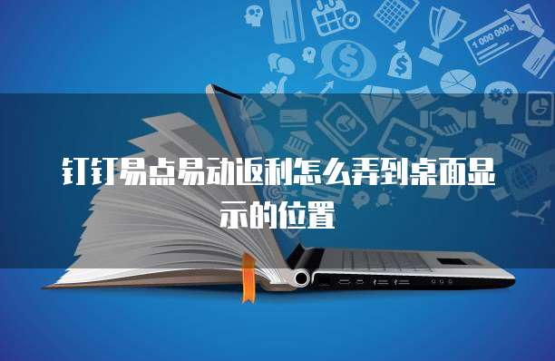 钉钉易点易动返利怎么弄到桌面显示的位置