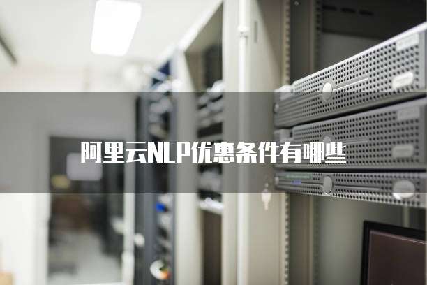 阿里云NLP优惠条件有哪些