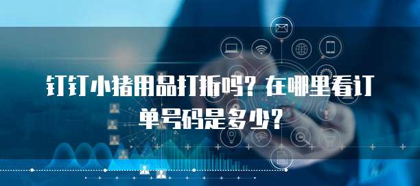 钉钉小猪用品打折吗？在哪里看订单号码是多少？