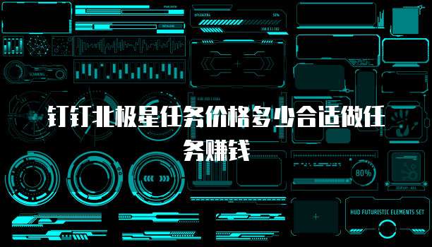 钉钉北极星任务价格多少合适做任务赚钱