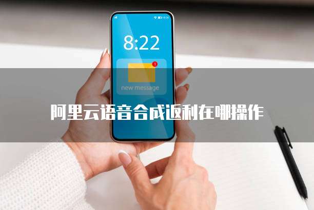 阿里云语音合成返利在哪操作