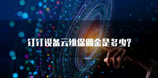 钉钉设备云维保佣金是多少?