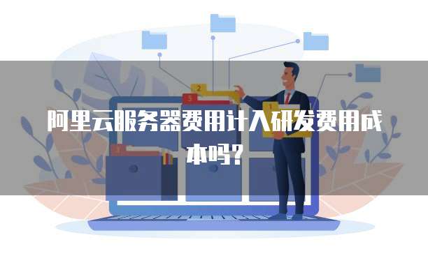 阿里云服务器费用计入研发费用成本吗？
