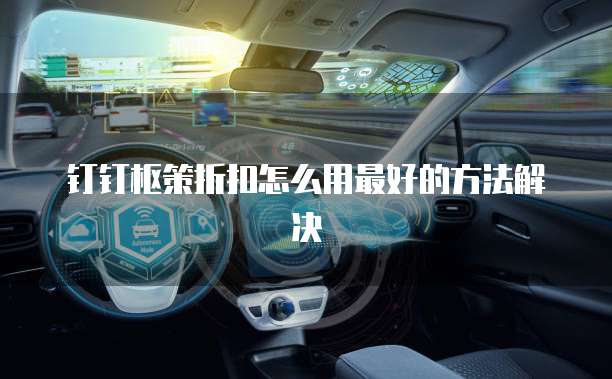 钉钉枢策折扣怎么用最好的方法解决