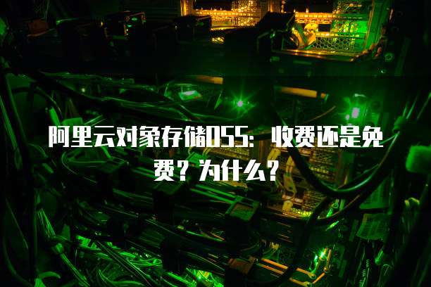 阿里云对象存储OSS：收费还是免费？为什么？