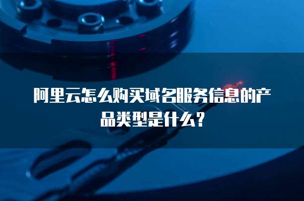 阿里云怎么购买域名服务信息的产品类型是什么?
