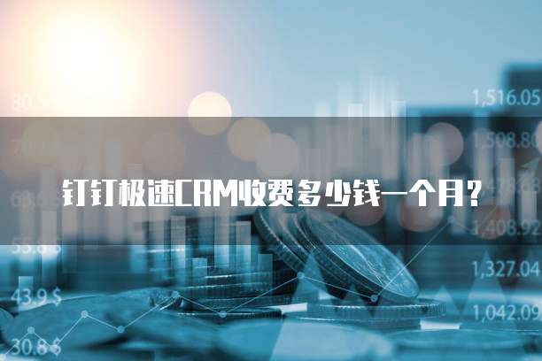 钉钉极速CRM收费多少钱一个月？
