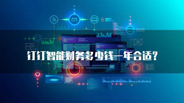 钉钉智能财务多少钱一年合适？