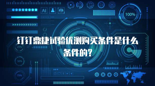 钉钉鼎捷试验优测购买条件是什么条件的?