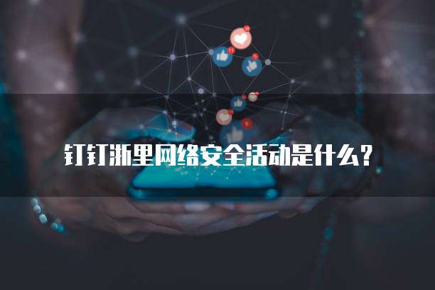 钉钉浙里网络安全活动是什么？