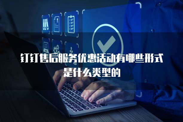 钉钉售后服务优惠活动有哪些形式是什么类型的