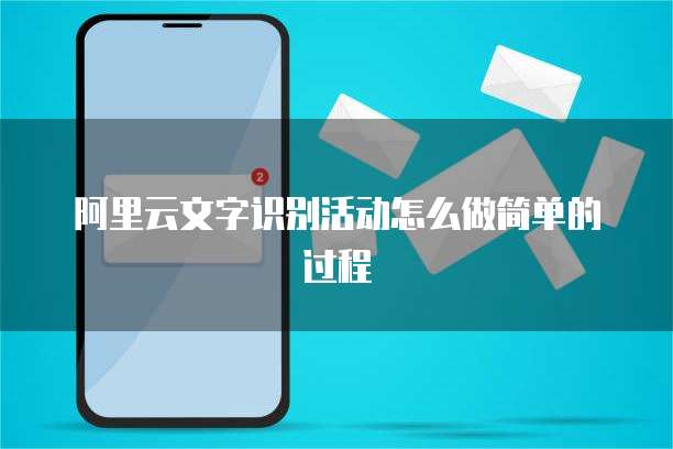 阿里云文字识别活动怎么做简单的过程
