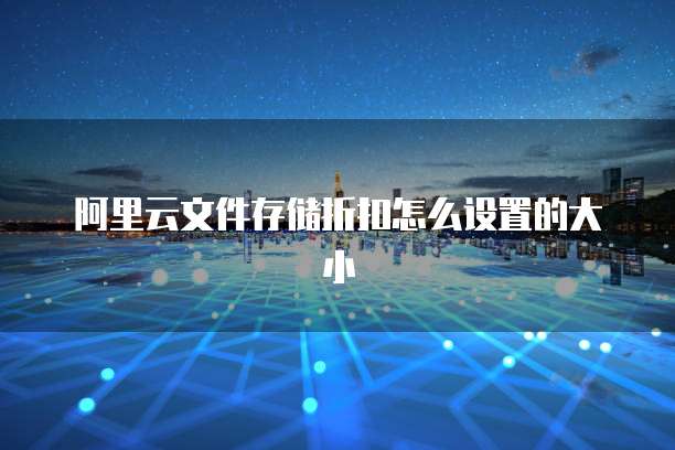 阿里云文件存储折扣怎么设置的大小