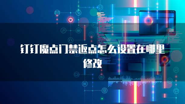 钉钉魔点门禁返点怎么设置在哪里修改
