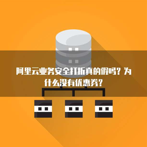 阿里云业务安全打折真的假吗?为什么没有优惠券?