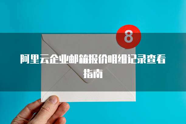 阿里云企业邮箱报价明细记录查看指南