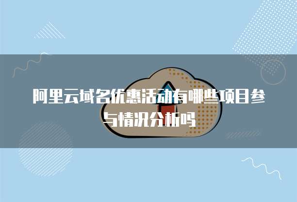阿里云域名优惠活动有哪些项目参与情况分析吗