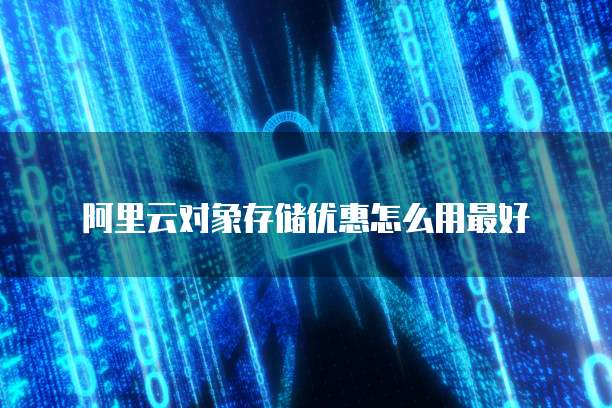 阿里云对象存储优惠怎么用最好