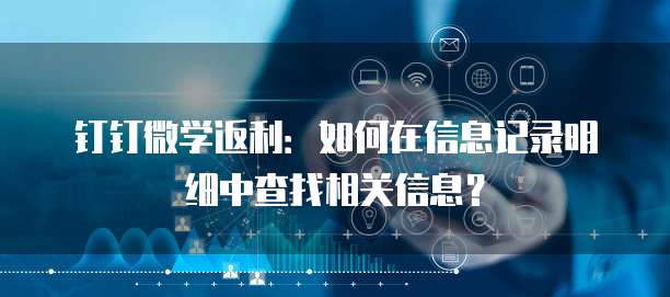 钉钉微学返利：如何在信息记录明细中查找相关信息？