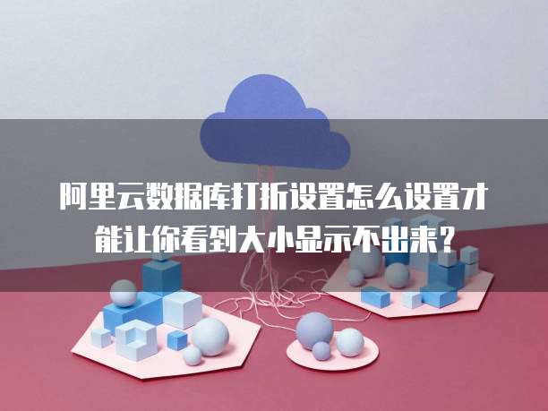 阿里云数据库打折设置怎么设置才能让你看到大小显示不出来?