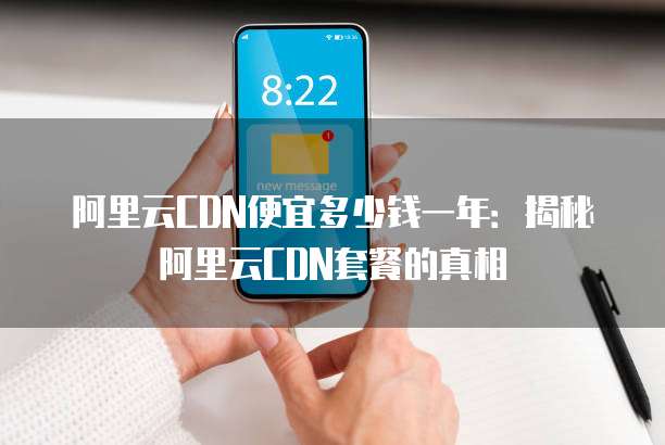 阿里云CDN便宜多少钱一年:揭秘阿里云CDN套餐的真相