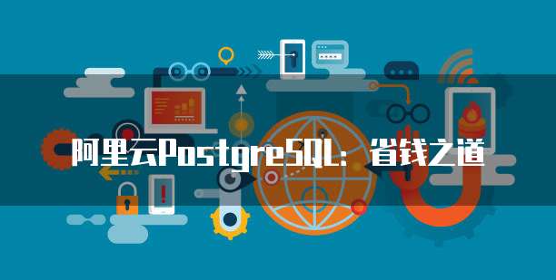 阿里云PostgreSQL：省钱之道