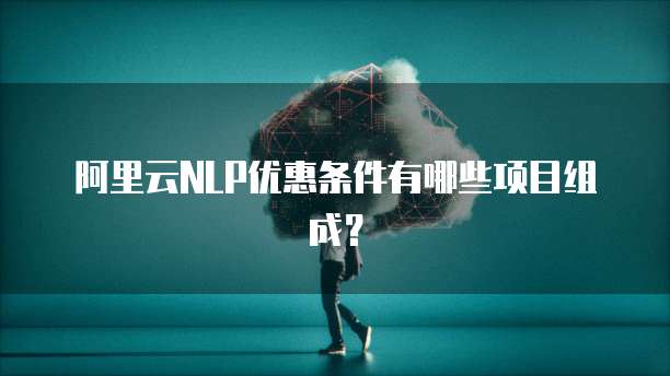 阿里云NLP优惠条件有哪些项目组成?