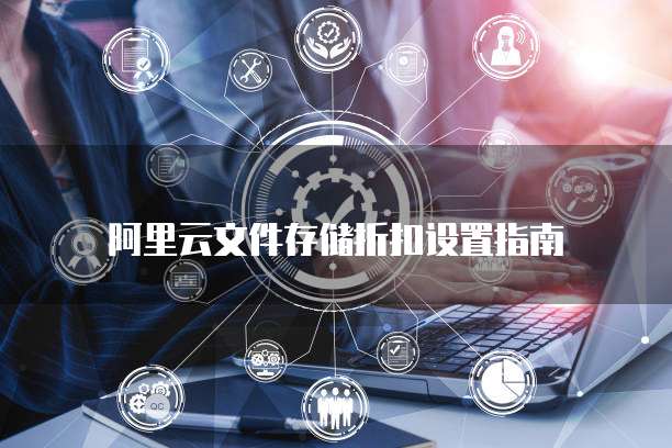阿里云文件存储折扣设置指南