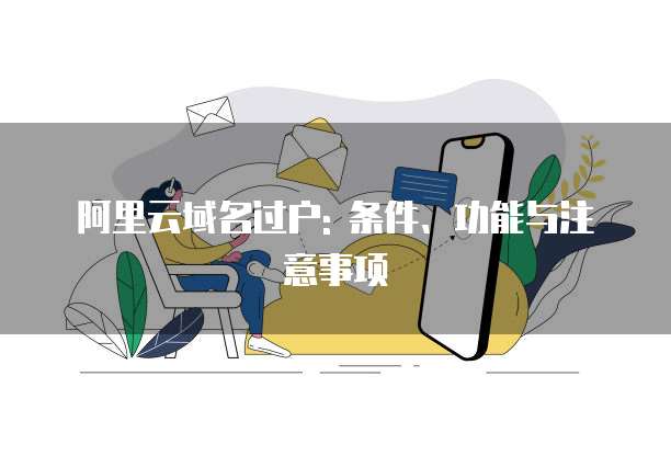 阿里云域名过户: 条件、功能与注意事项