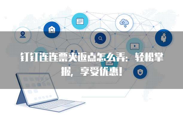 钉钉连连票夹返点怎么弄：轻松掌握，享受优惠！