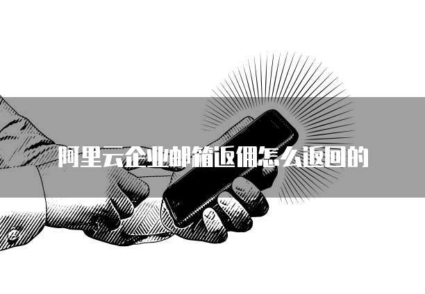 阿里云企业邮箱返佣怎么返回的