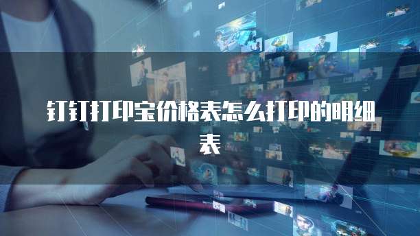 钉钉打印宝价格表怎么打印的明细表