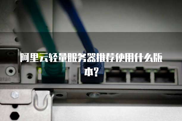 阿里云轻量服务器推荐使用什么版本?