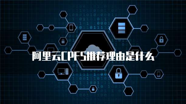 阿里云CPFS推荐理由是什么