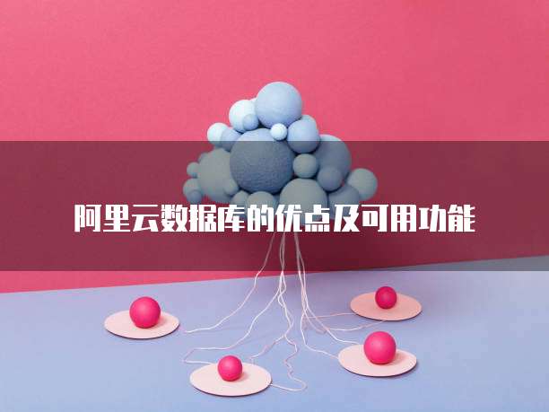 阿里云数据库的优点及可用功能