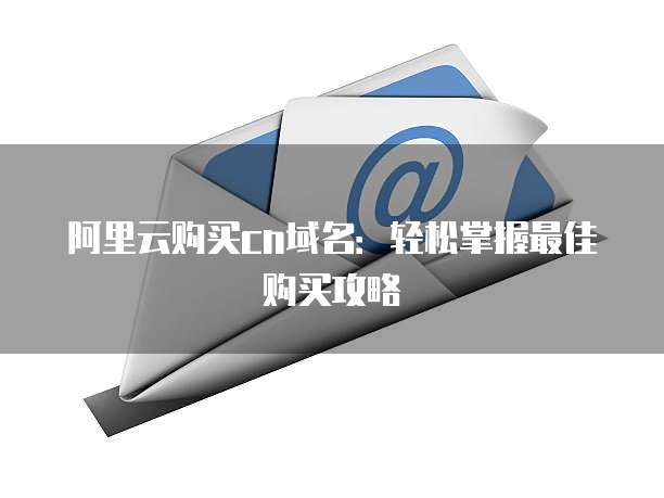 阿里云购买cn域名:轻松掌握最佳购买攻略