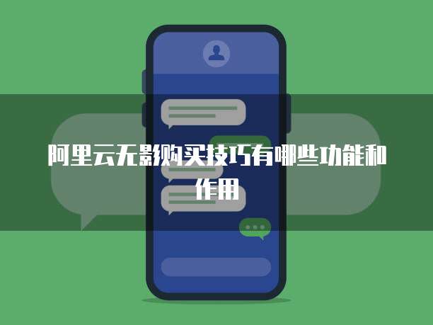 阿里云无影购买技巧有哪些功能和作用