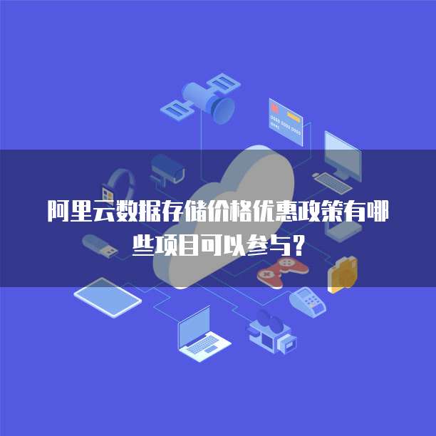 阿里云数据存储价格优惠政策有哪些项目可以参与?