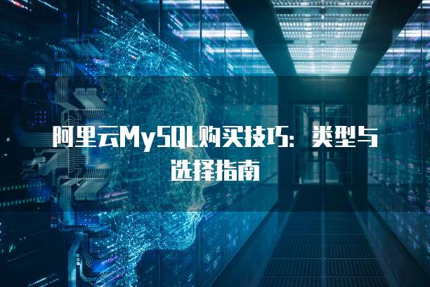 阿里云MySQL购买技巧:类型与选择指南