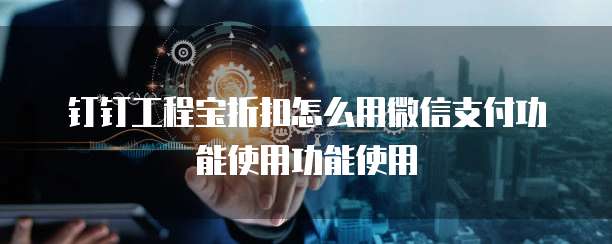 钉钉工程宝折扣怎么用微信支付功能使用功能使用