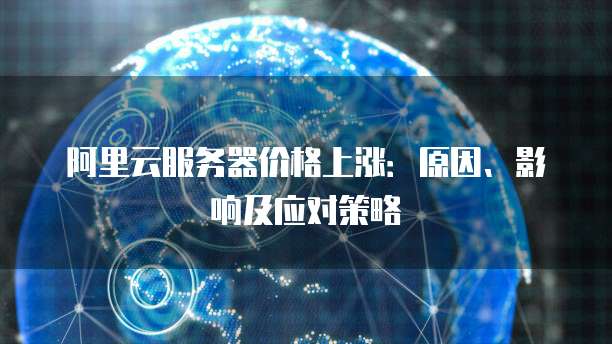 阿里云服务器价格上涨:原因、影响及应对策略