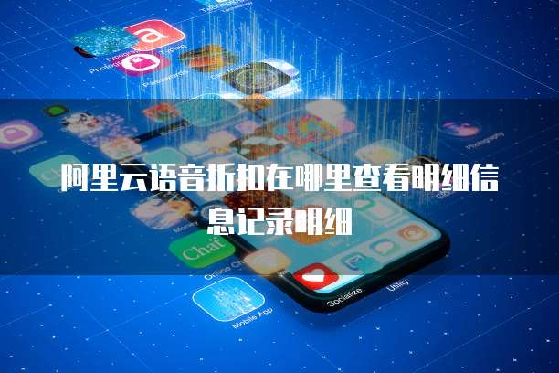 阿里云语音折扣在哪里查看明细信息记录明细