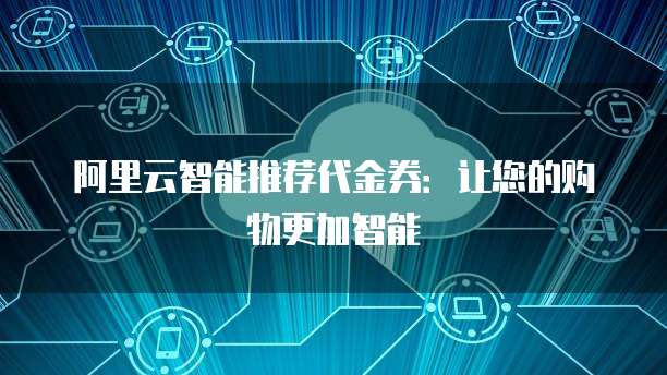 阿里云智能推荐代金券：让您的购物更加智能