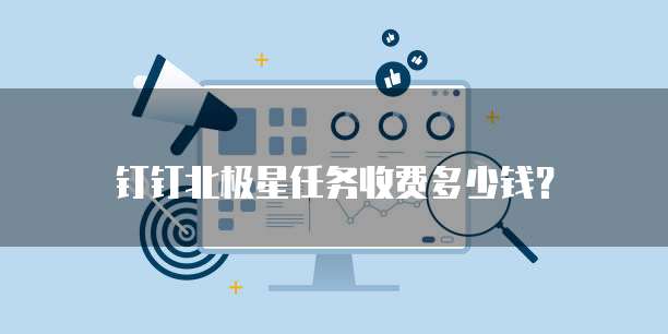 钉钉北极星任务收费多少钱？