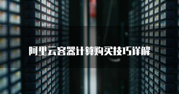 阿里云容器计算购买技巧详解