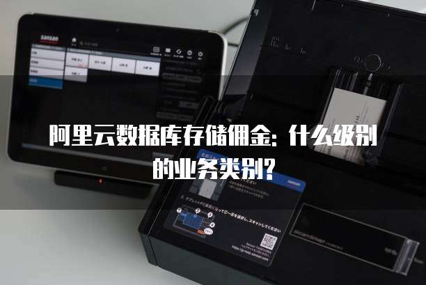 阿里云数据库存储佣金: 什么级别的业务类别?